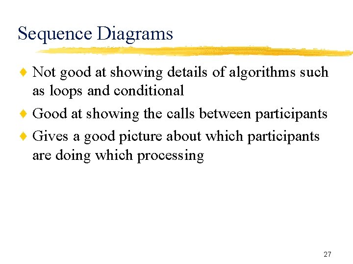 Sequence Diagrams ♦ Not good at showing details of algorithms such as loops and