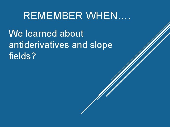 REMEMBER WHEN…. We learned about antiderivatives and slope fields? REMEMBER WHEN…. We learned about antiderivatives and slope fields?