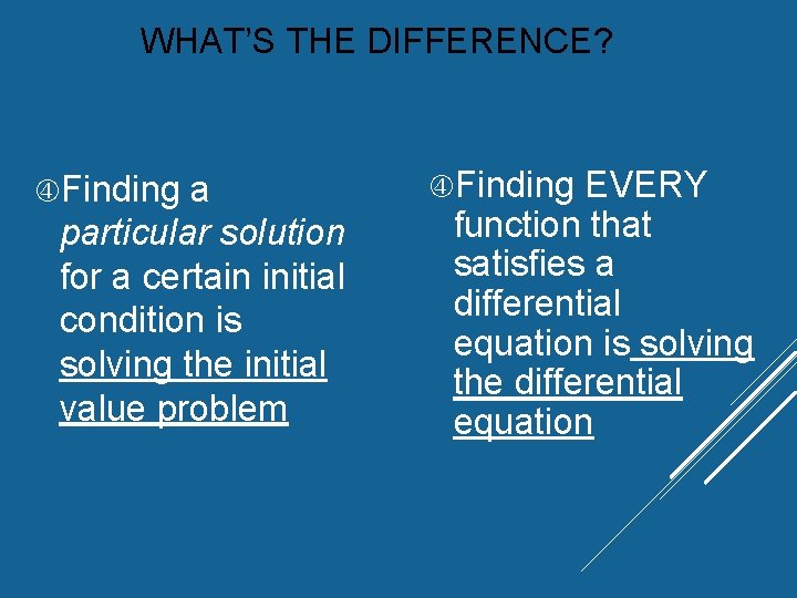 WHAT’S THE DIFFERENCE? Finding a particular solution for a certain initial condition is solving WHAT’S THE DIFFERENCE? Finding a particular solution for a certain initial condition is solving