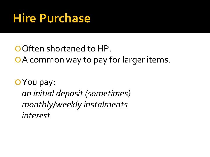 Hire Purchase Often shortened to HP. A common way to pay for larger items.