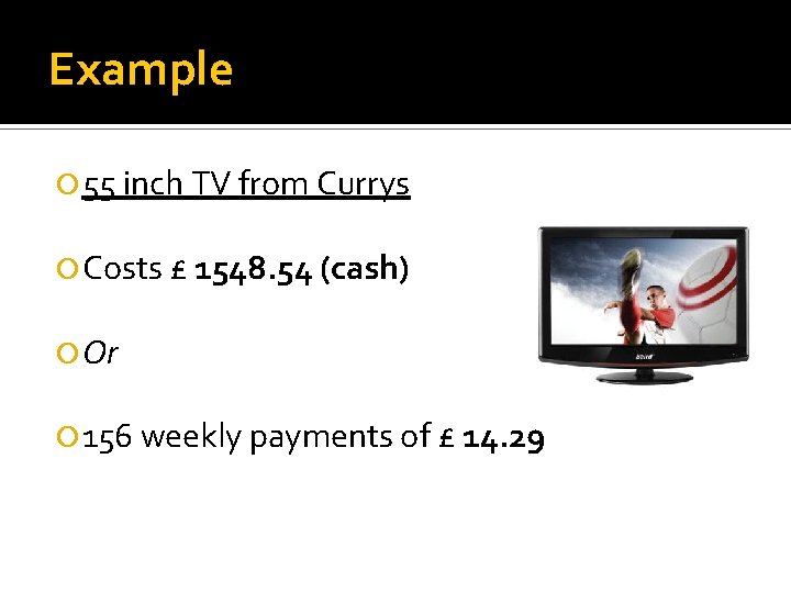 Example 55 inch TV from Currys Costs £ 1548. 54 (cash) Or 156 weekly