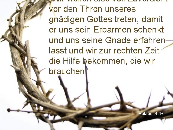 „Wir wollen also voll Zuversicht vor den Thron unseres gnädigen Gottes treten, damit er