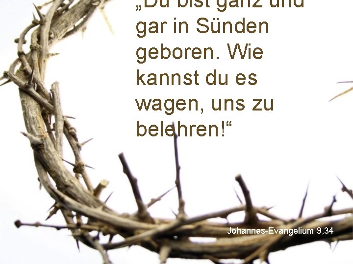 „Du bist ganz und gar in Sünden geboren. Wie kannst du es wagen, uns