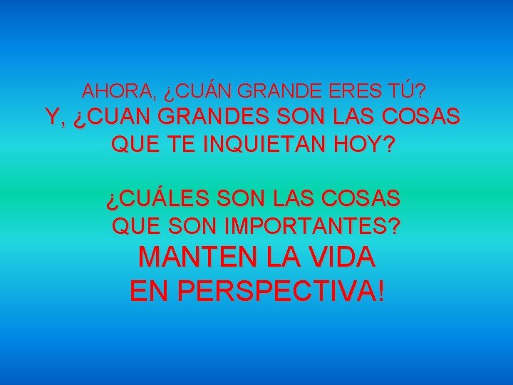 AHORA, ¿CUÁN GRANDE ERES TÚ? Y, ¿CUAN GRANDES SON LAS COSAS QUE TE INQUIETAN