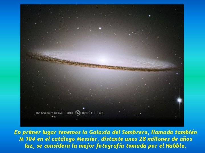 En primer lugar tenemos la Galaxia del Sombrero, llamada también M 104 en el