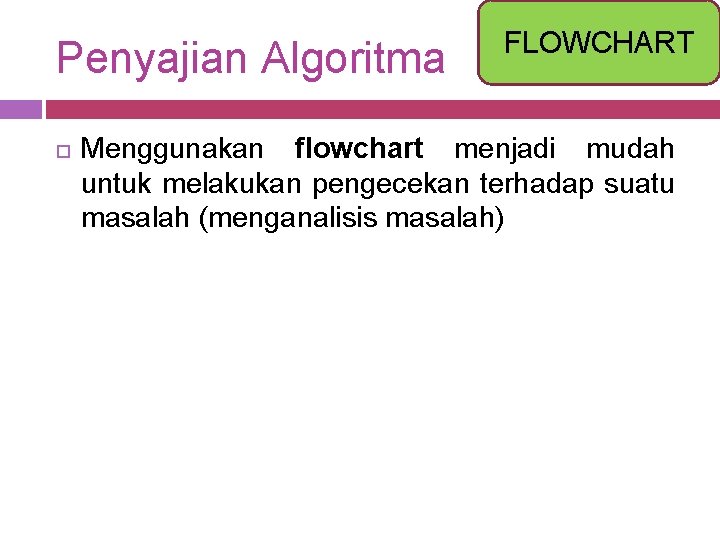 Penyajian Algoritma FLOWCHART Menggunakan flowchart menjadi mudah untuk melakukan pengecekan terhadap suatu masalah (menganalisis