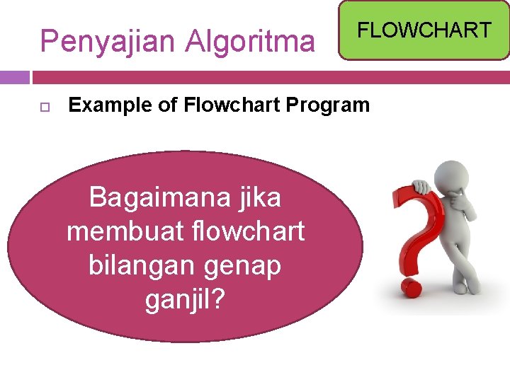 Penyajian Algoritma FLOWCHART Example of Flowchart Program Bagaimana jika membuat flowchart bilangan genap ganjil?