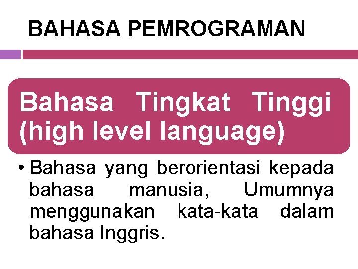 BAHASA PEMROGRAMAN Bahasa Tingkat Tinggi (high level language) • Bahasa yang berorientasi kepada bahasa