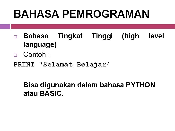 BAHASA PEMROGRAMAN Bahasa Tingkat Tinggi language) Contoh : PRINT ‘Selamat Belajar’ (high level Bisa