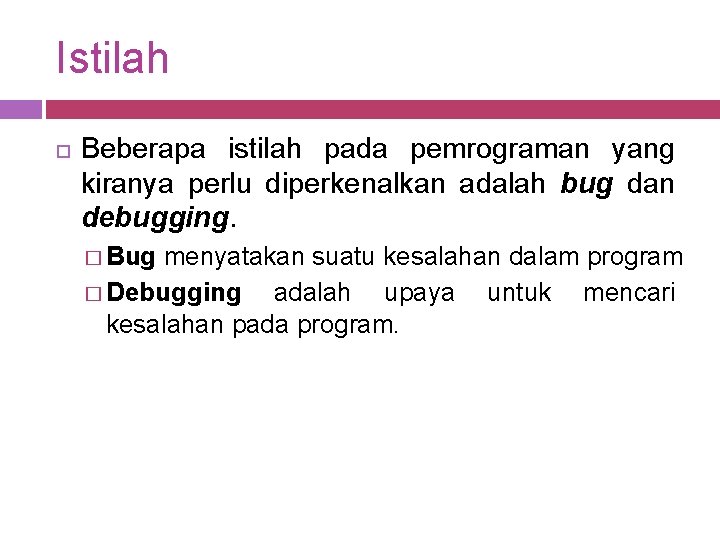 Istilah Beberapa istilah pada pemrograman yang kiranya perlu diperkenalkan adalah bug dan debugging. �