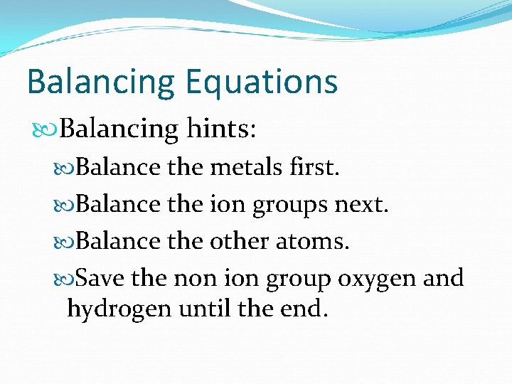 Balancing Equations Balancing hints: Balance the metals first. Balance the ion groups next. Balance