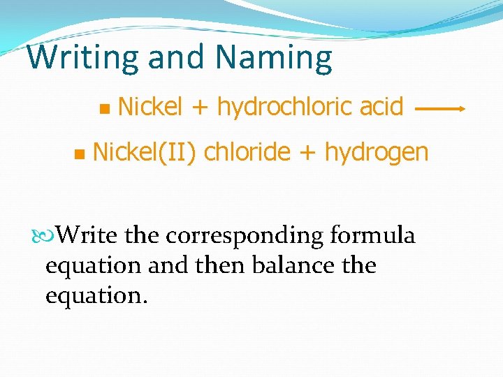 Writing and Naming n n Nickel + hydrochloric acid Nickel(II) chloride + hydrogen Write