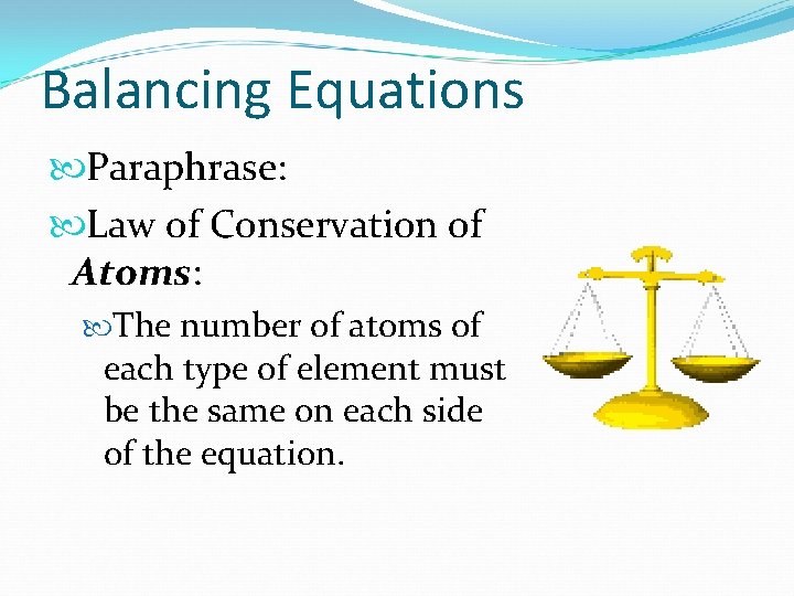 Balancing Equations Paraphrase: Law of Conservation of Atoms: The number of atoms of each