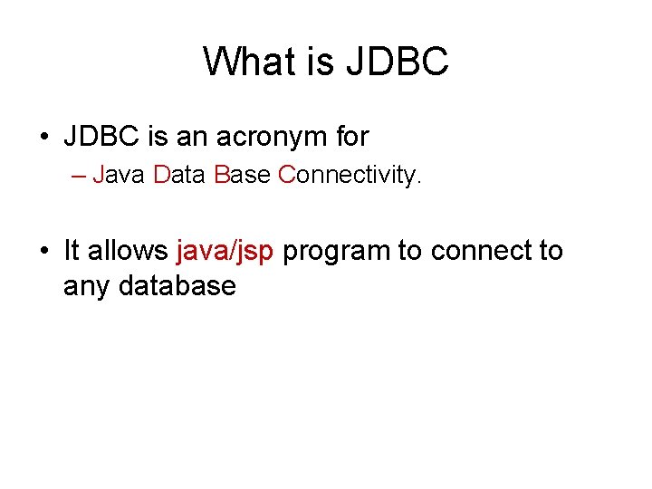 What is JDBC • JDBC is an acronym for – Java Data Base Connectivity.
