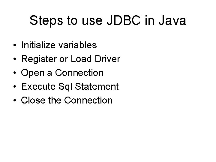 Steps to use JDBC in Java • • • Initialize variables Register or Load