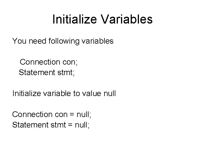 Initialize Variables You need following variables Connection con; Statement stmt; Initialize variable to value