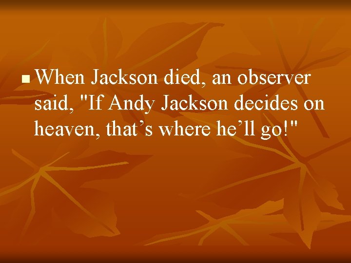 n When Jackson died, an observer said, "If Andy Jackson decides on heaven, that’s