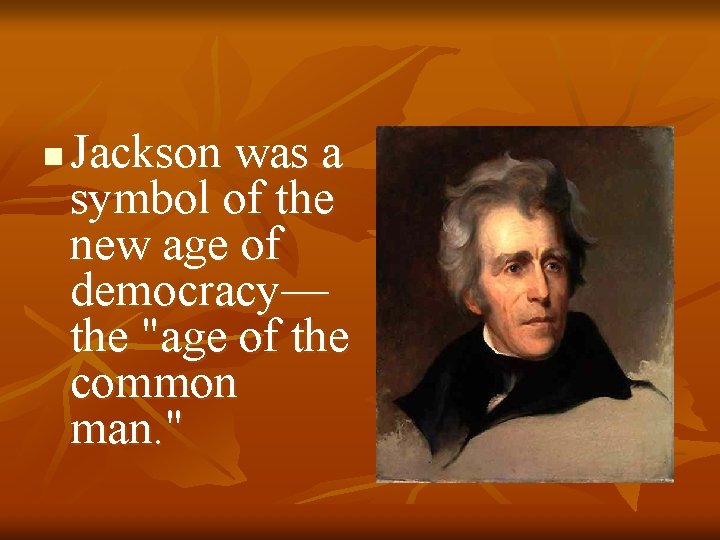 n Jackson was a symbol of the new age of democracy— the "age of