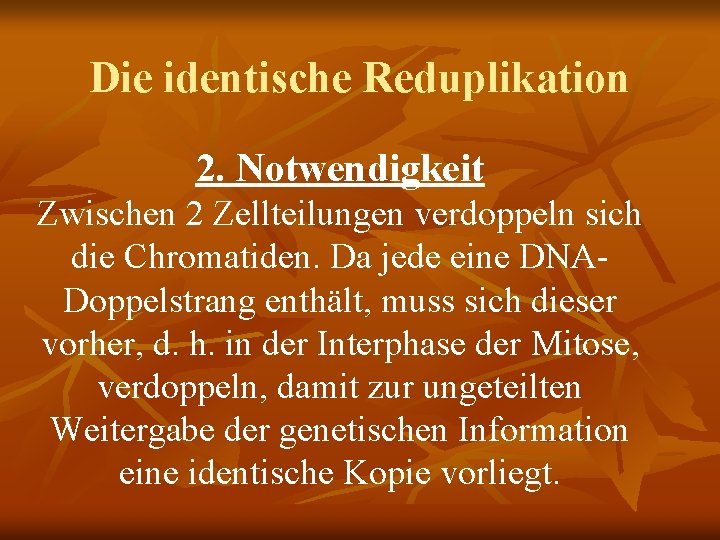 Die identische Reduplikation 2. Notwendigkeit Zwischen 2 Zellteilungen verdoppeln sich die Chromatiden. Da jede