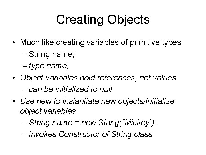 Creating Objects • Much like creating variables of primitive types – String name; –