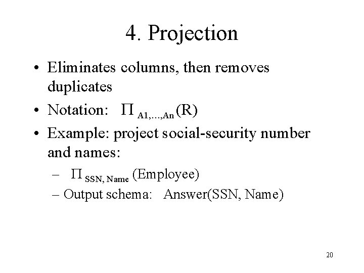 4. Projection • Eliminates columns, then removes duplicates • Notation: P A 1, …,