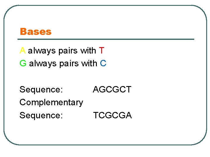 Bases A always pairs with T G always pairs with C Sequence: Complementary Sequence: