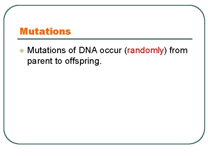 Mutations l Mutations of DNA occur (randomly) from parent to offspring. 