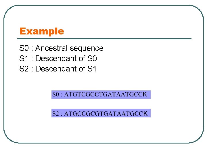 Example S 0 : Ancestral sequence S 1 : Descendant of S 0 S
