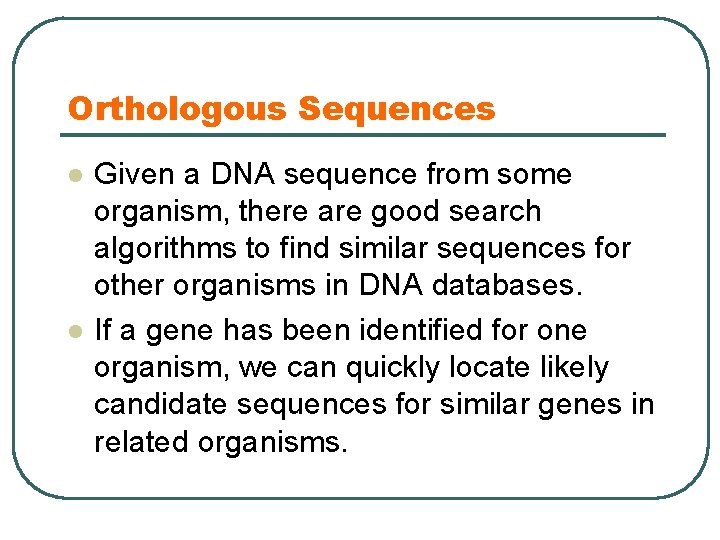 Orthologous Sequences l l Given a DNA sequence from some organism, there are good