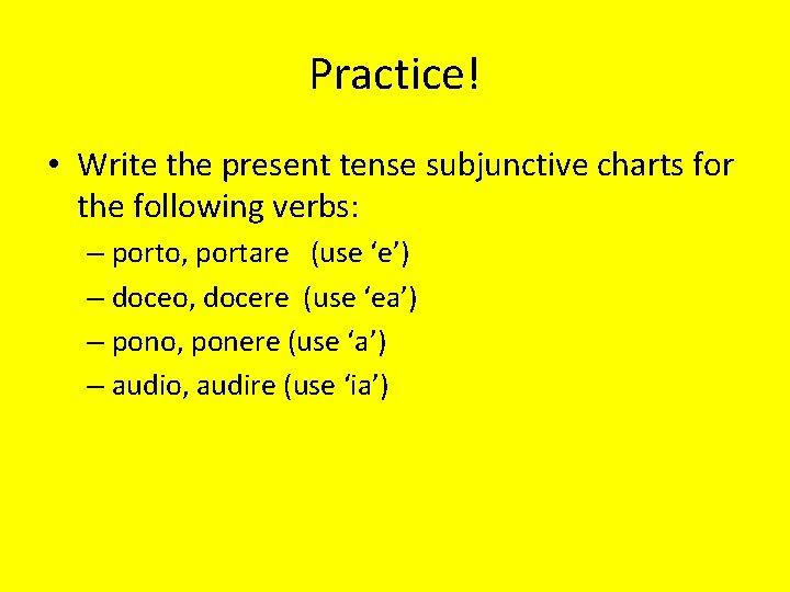 Practice! • Write the present tense subjunctive charts for the following verbs: – porto,