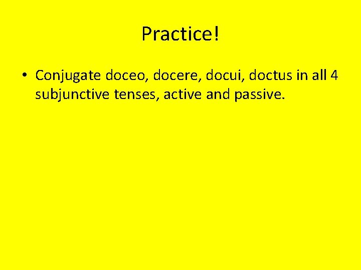 Practice! • Conjugate doceo, docere, docui, doctus in all 4 subjunctive tenses, active and