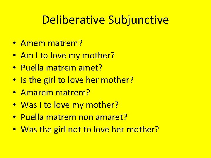 Deliberative Subjunctive • • Amem matrem? Am I to love my mother? Puella matrem