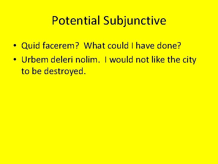 Potential Subjunctive • Quid facerem? What could I have done? • Urbem deleri nolim.
