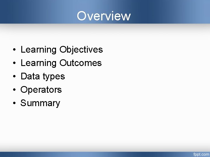 Overview • • • Learning Objectives Learning Outcomes Data types Operators Summary  Overview • • • Learning Objectives Learning Outcomes Data types Operators Summary