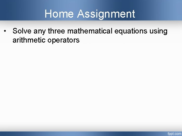 Home Assignment • Solve any three mathematical equations using arithmetic operators  Home Assignment • Solve any three mathematical equations using arithmetic operators