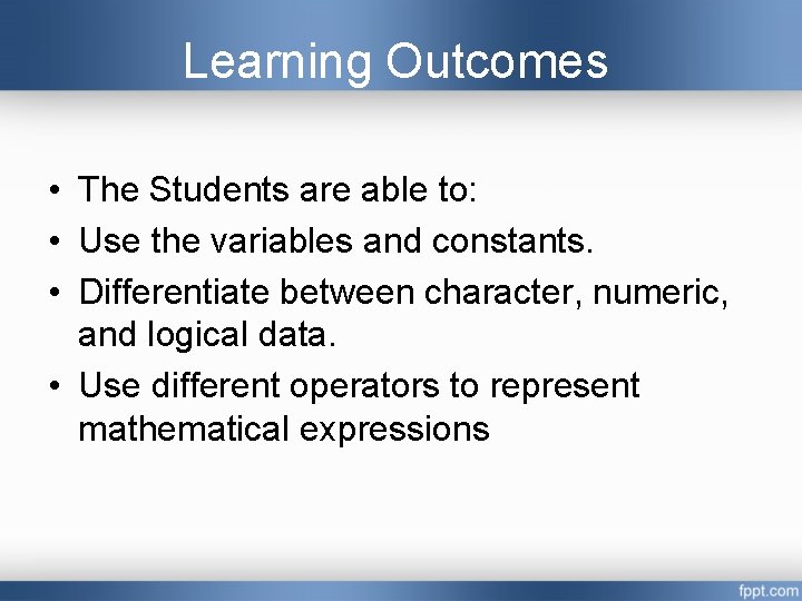 Learning Outcomes • The Students are able to: • Use the variables and constants. Learning Outcomes • The Students are able to: • Use the variables and constants.