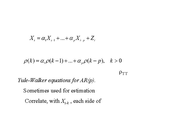 ρYY Yule-Walker equations for AR(p). Sometimes used for estimation Correlate, with Xt-k , each