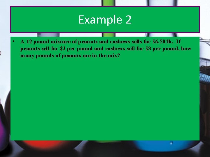 Example 2 • A 12 pound mixture of peanuts and cashews sells for $6.