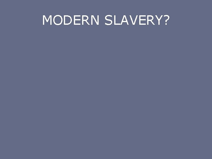 MODERN SLAVERY? 