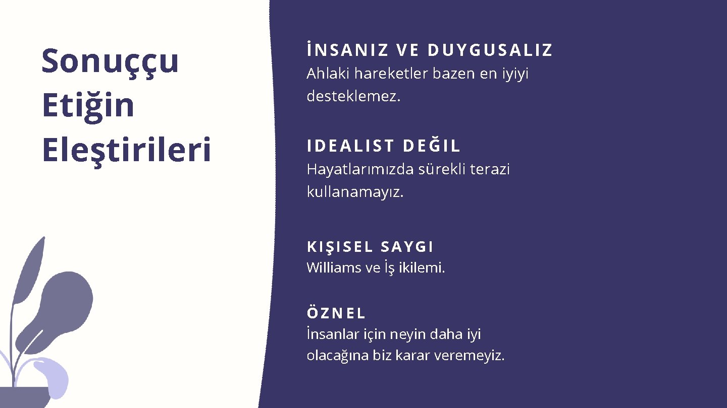 Sonuççu Etiğin Eleştirileri İNSANIZ VE DUYGUSALIZ Ahlaki hareketler bazen en iyiyi desteklemez. IDEALIST DEĞIL