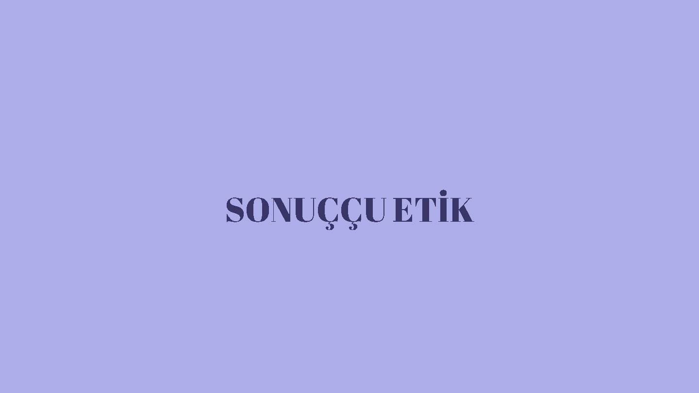 SONUÇÇU ETİK 