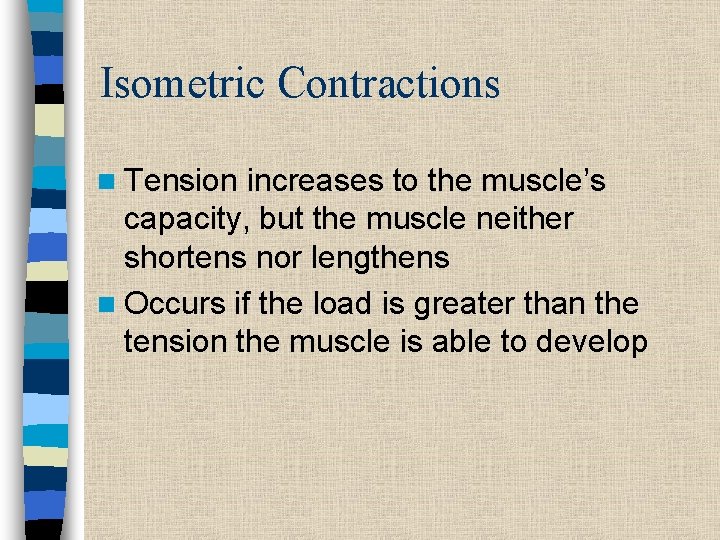 Isometric Contractions n Tension increases to the muscle’s capacity, but the muscle neither shortens