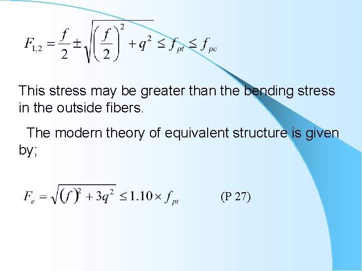 This stress may be greater than the bending stress in the outside fibers. The