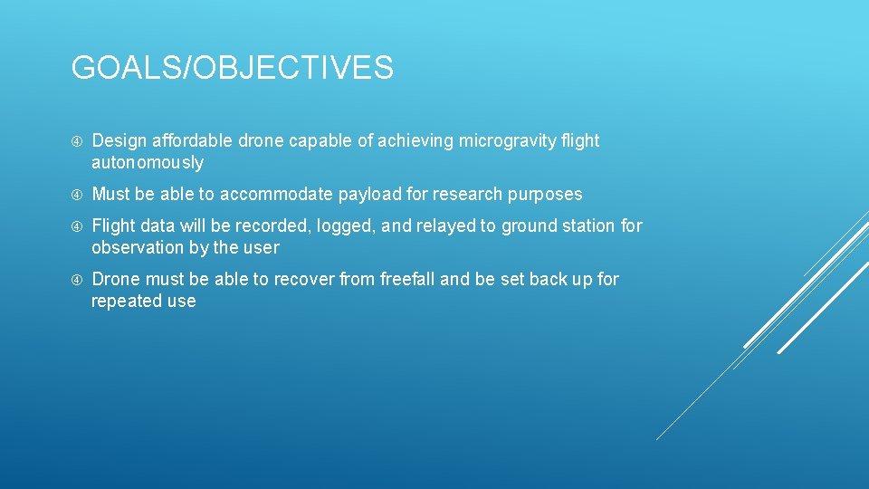 GOALS/OBJECTIVES Design affordable drone capable of achieving microgravity flight autonomously Must be able to