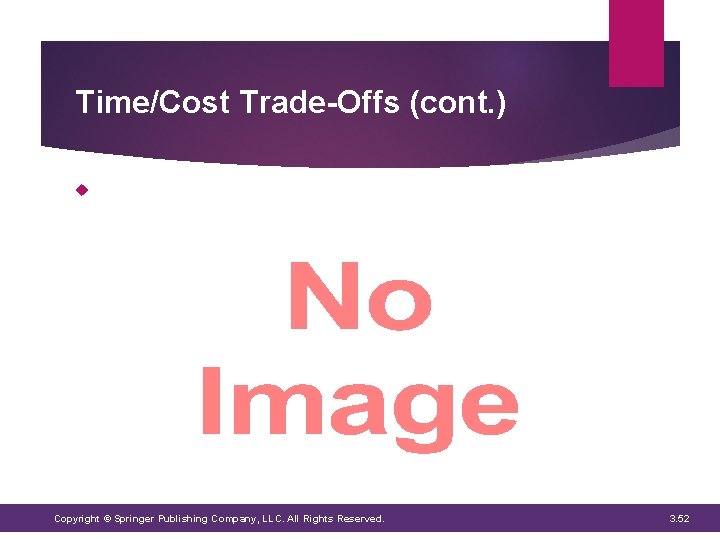 Time/Cost Trade-Offs (cont. ) Copyright © Springer Publishing Company, LLC. All Rights Reserved. 3. Time/Cost Trade-Offs (cont. ) Copyright © Springer Publishing Company, LLC. All Rights Reserved. 3.