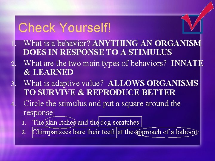 Check Yourself! What is a behavior? ANYTHING AN ORGANISM DOES IN RESPONSE TO A