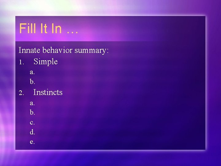 Fill It In … Innate behavior summary: 1. Simple a. b. 2. Instincts a.