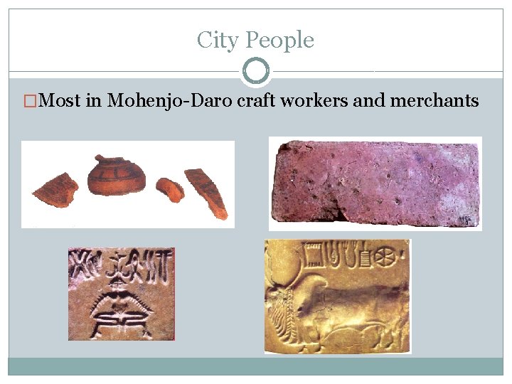 City People �Most in Mohenjo-Daro craft workers and merchants 