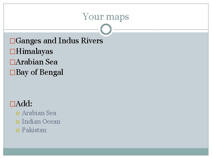 Your maps �Ganges and Indus Rivers �Himalayas �Arabian Sea �Bay of Bengal �Add: Arabian