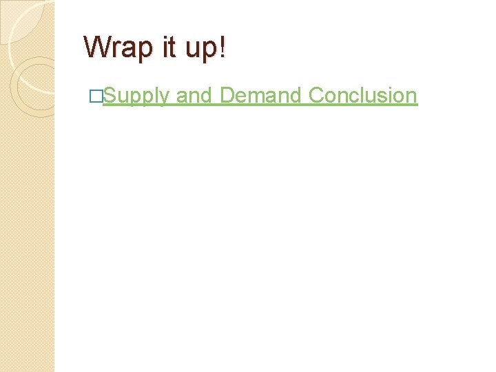 Wrap it up! �Supply and Demand Conclusion 